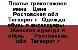 Платье трикотажное мини › Цена ­ 100 - Ростовская обл., Таганрог г. Одежда, обувь и аксессуары » Женская одежда и обувь   . Ростовская обл.,Таганрог г.